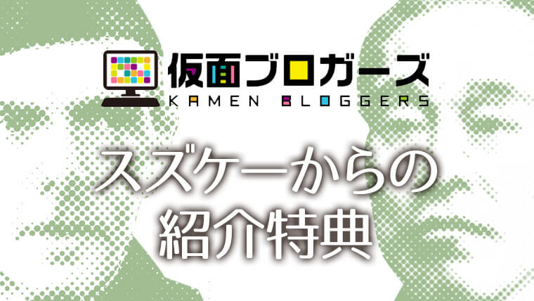 「仮面ブロガーズ」スズケーからの紹介参加特典